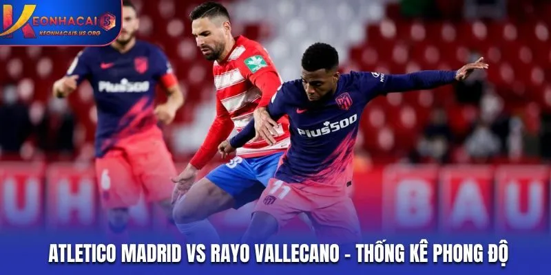 Atletico Madrid vs Rayo Vallecano - thống kê phong độ