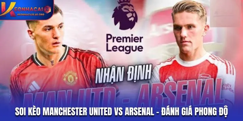 Soi kèo Manchester United vs Arsenal - đánh giá phong độ