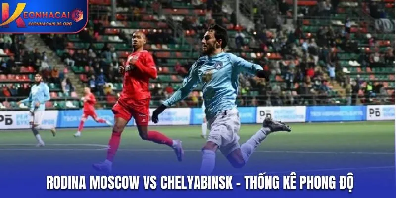 Soi kèo Rodina Moscow vs Chelyabinsk - phong độ hai đội trước trận đấu