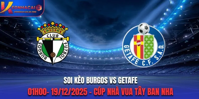 Soi Kèo Burgos vs Getafe - 01h00 19/12/2025 - Cúp Nhà Vua Tây Ban Nha