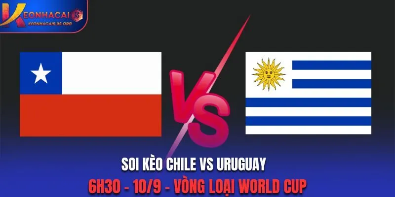 Soi Kèo Chile vs Uruguay: 6h30 - 10/9 - Vòng Loại World Cup