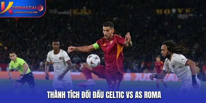 Soi kèo Celtic vs AS Roma - phân tích tỷ số các lần đối đầu