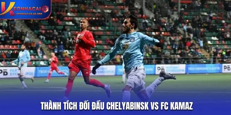 Soi kèo Chelyabinsk vs FC Kamaz - thống kê dữ liệu chạm trán trước đó