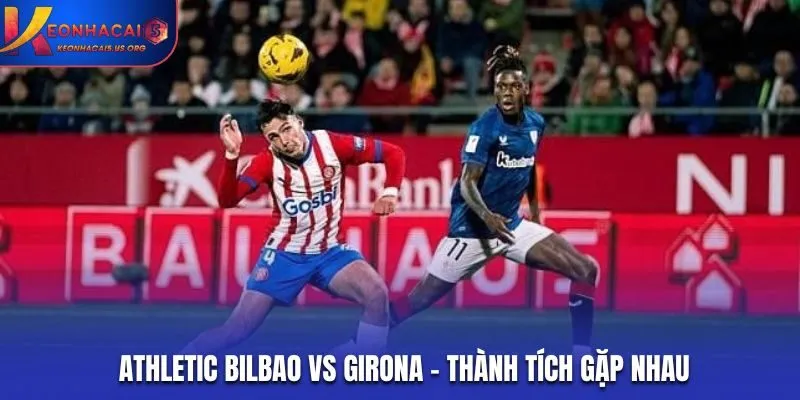 Soi kèo Athletic Bilbao vs Girona - thống kê thành tích đối đầu trước kia